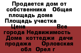 Продается дом от собственника › Общая площадь дома ­ 118 › Площадь участка ­ 524 › Цена ­ 3 000 000 - Все города Недвижимость » Дома, коттеджи, дачи продажа   . Орловская обл.,Орел г.